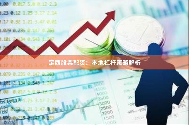定西股票配资：本地杠杆策略解析