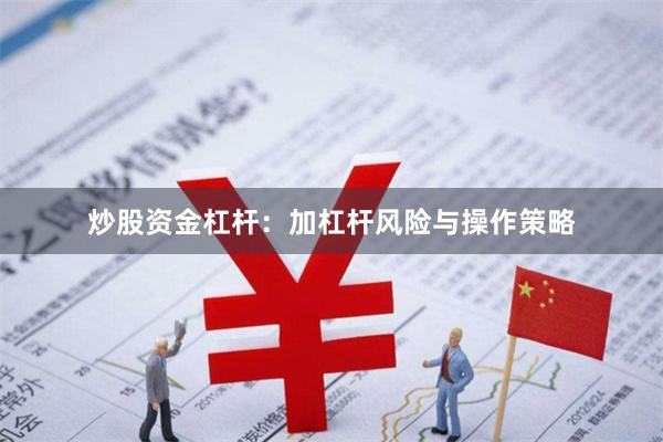 炒股资金杠杆：加杠杆风险与操作策略
