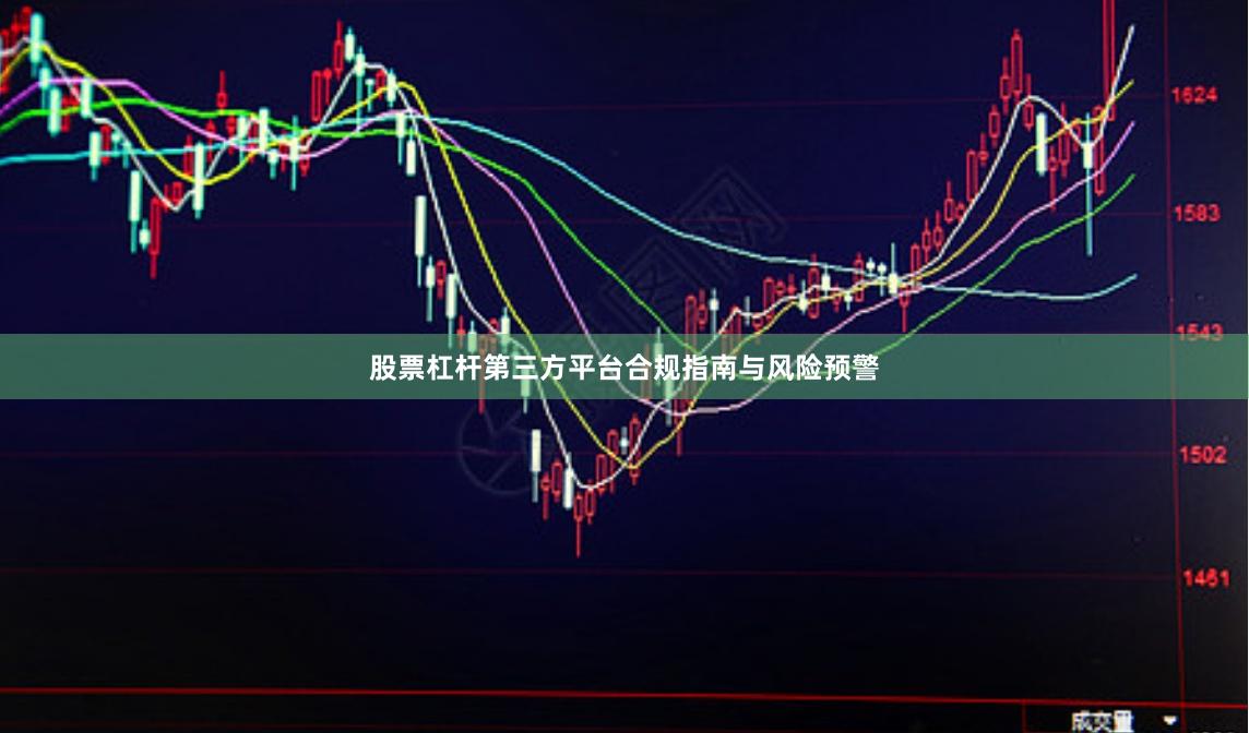股票杠杆第三方平台合规指南与风险预警