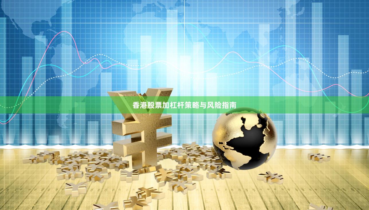 香港股票加杠杆策略与风险指南
