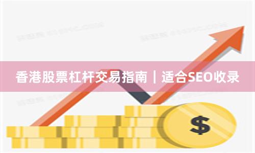 香港股票杠杆交易指南｜适合SEO收录