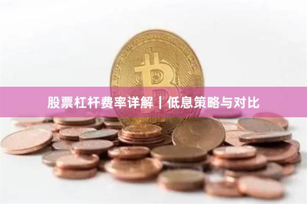 股票杠杆费率详解｜低息策略与对比
