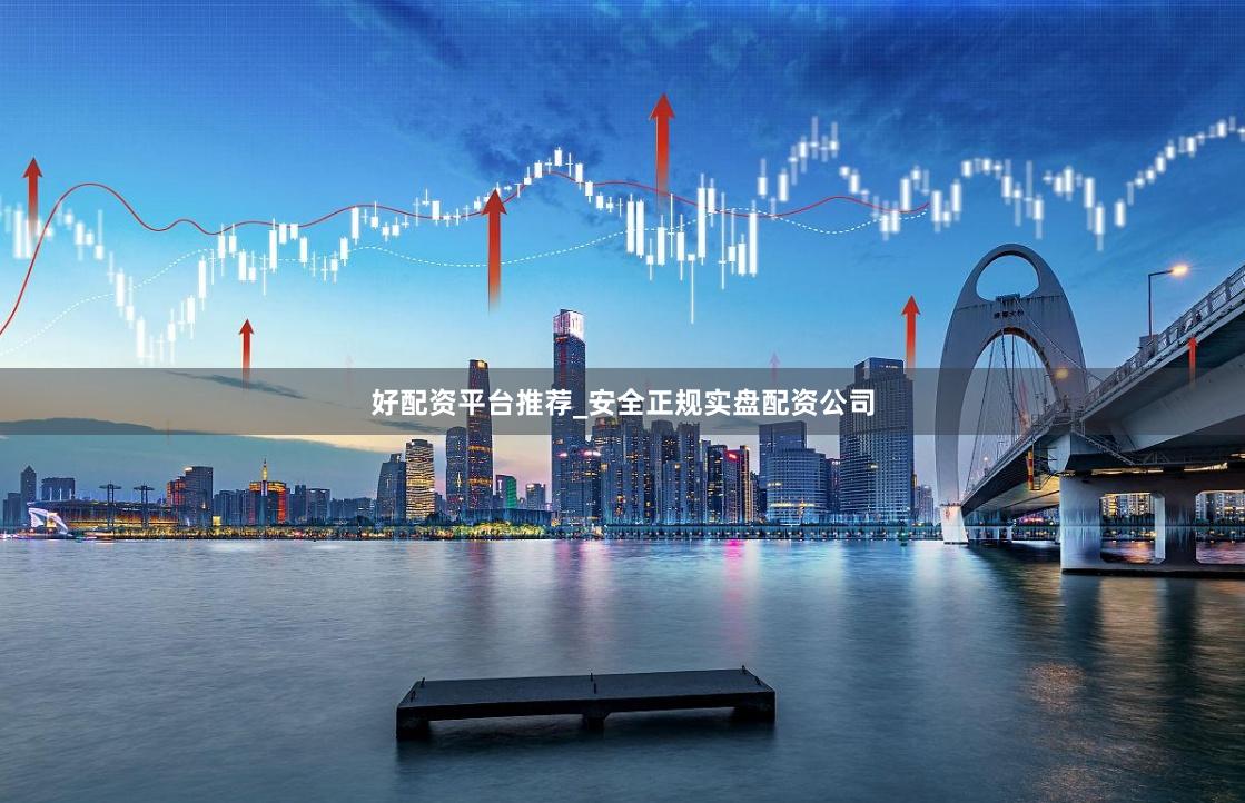 好配资平台推荐_安全正规实盘配资公司