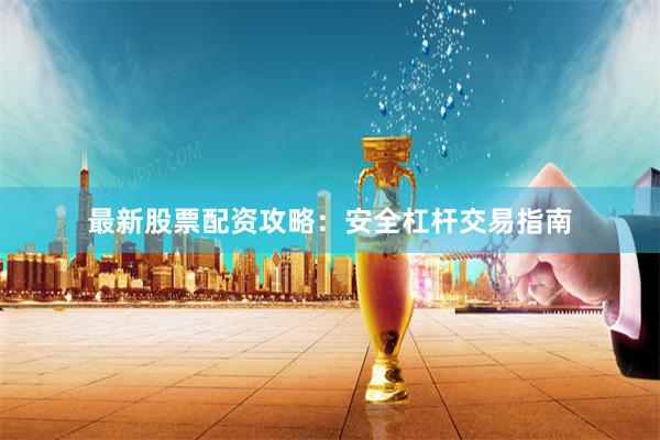 最新股票配资攻略：安全杠杆交易指南