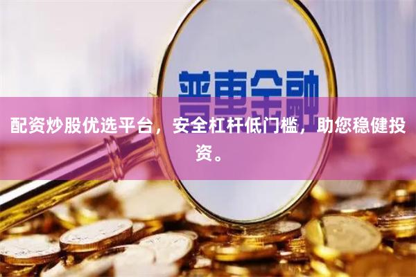 配资炒股优选平台，安全杠杆低门槛，助您稳健投资。