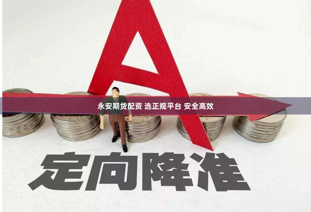 永安期货配资 选正规平台 安全高效