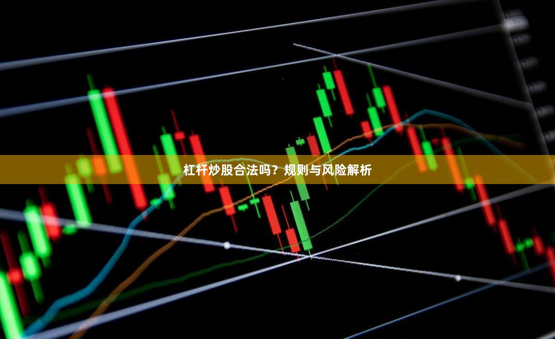 杠杆炒股合法吗？规则与风险解析
