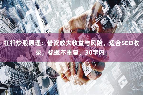 杠杆炒股原理：借资放大收益与风险。适合SEO收录，标题不重复，30字内。
