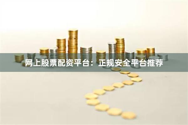 网上股票配资平台：正规安全平台推荐